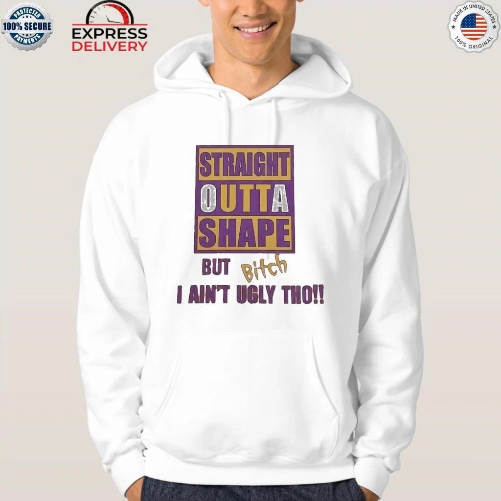 Straight Outta Shape But Bitch I Ain’t Ugly Tho Shirt