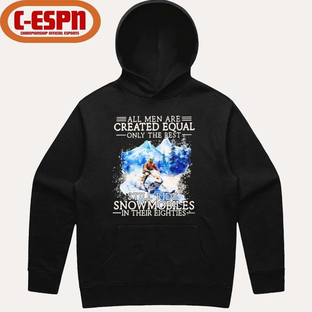 All Men Are Created Equal Only The Best Still Ride Snowmobiles In Their Eighties Shirt