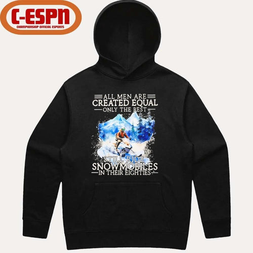 All Men Are Created Equal Only The Best Still Ride Snowmobiles In Their Eighties Shirt