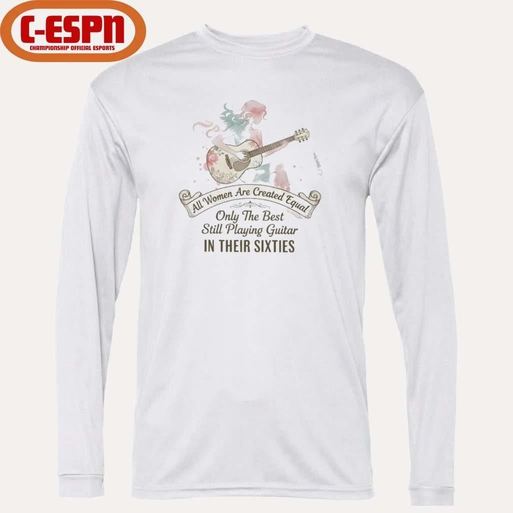 All Women Are Created Equal Only The Best Still Playing Guitar In Their Sixties Shirt