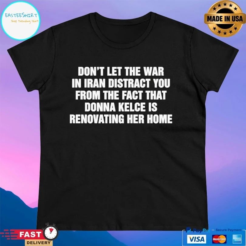 Don’t Let The War In Iran Distract You From The Fact That Donna Kelce Is Renovating Her Home T-shirts