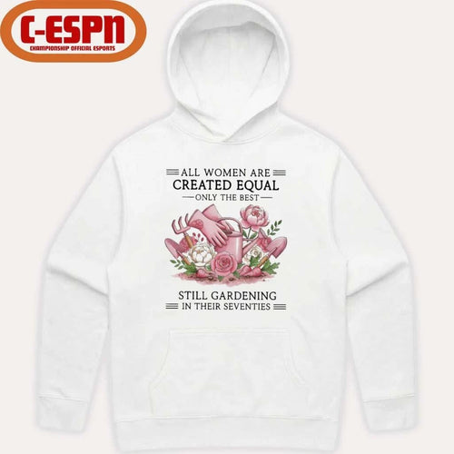 All Women Are Created Equal Only The Best Still Gardening In Their Seventies Shirt