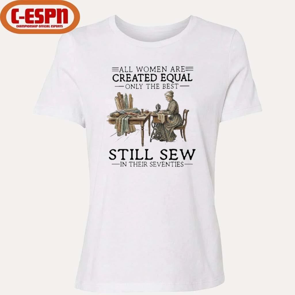 All Women Are Created Equal Only The Best Still Sew In Their Seventies Shirt