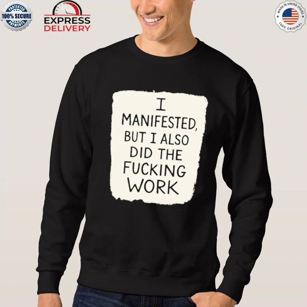 I Manifested But I Also Did The Fucking Work Shirt