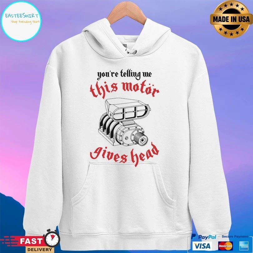 You’re Telling Me This Motor Gives Head T-shirts