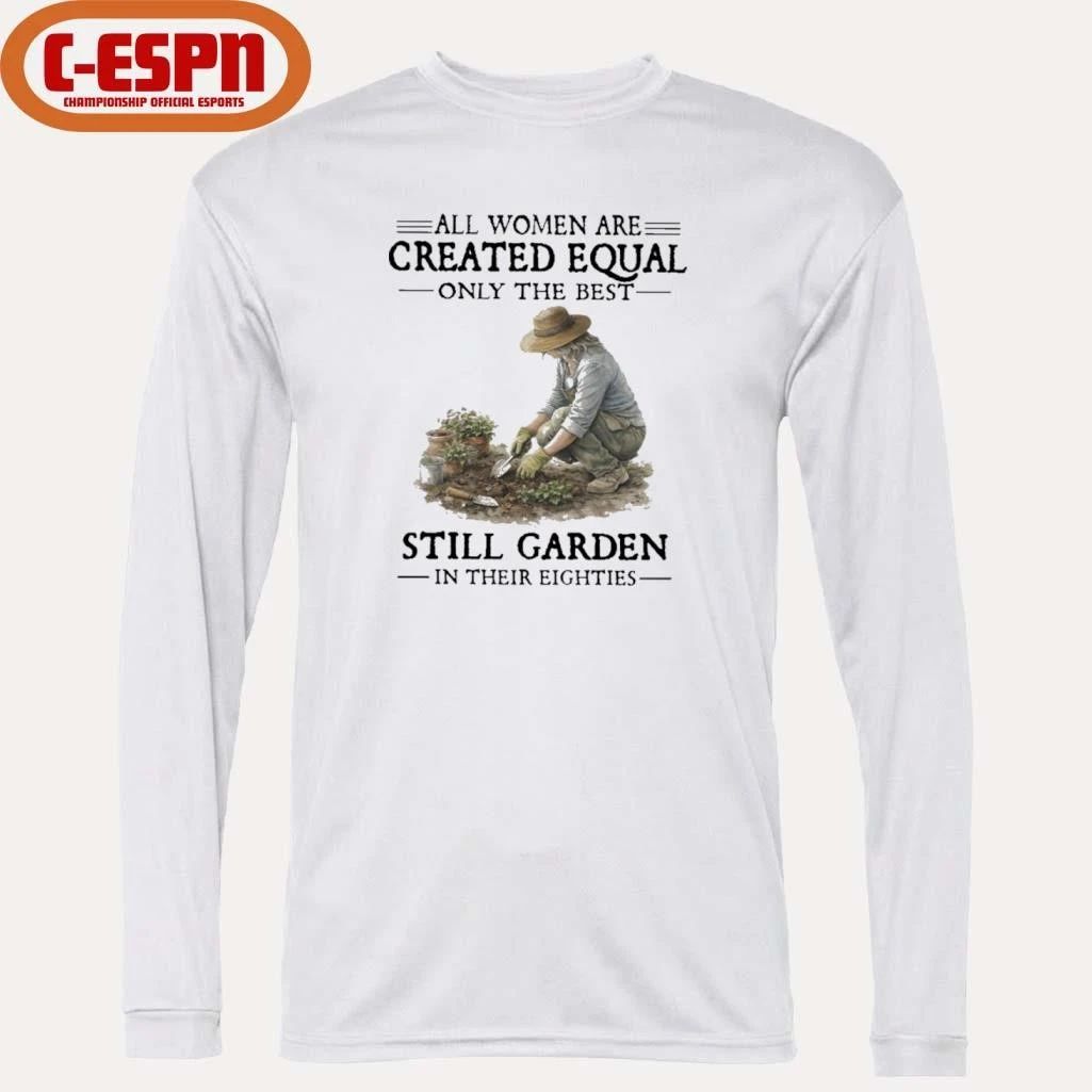 All Women Are Created Equal Only The Best Still Garden In Their Eighties Shirt
