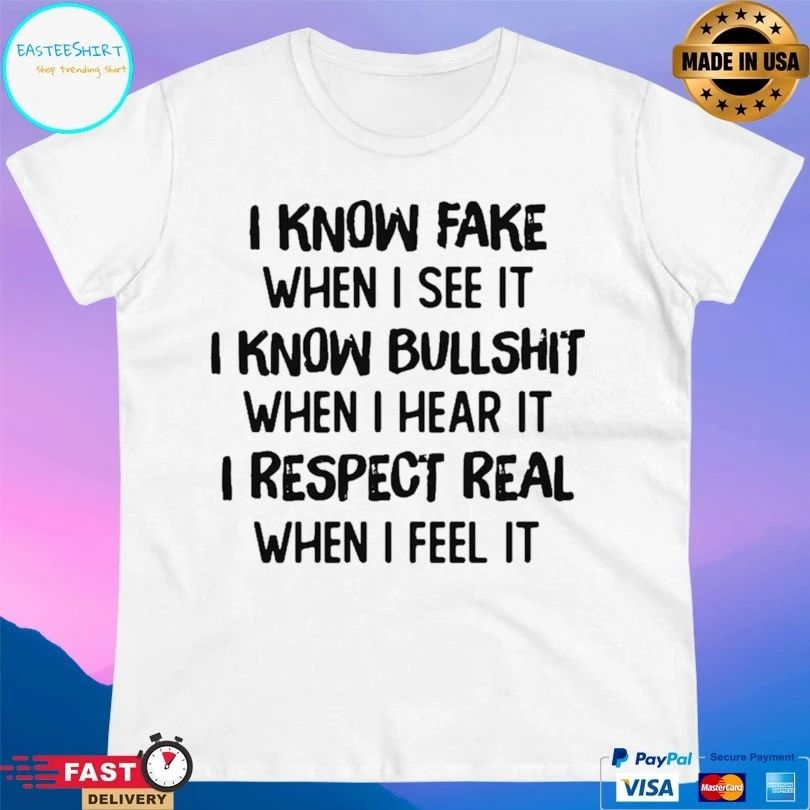 I Know Fake When I See It I Know Bullshit When I Hear It I Respect Real When I Feel It T-shirt