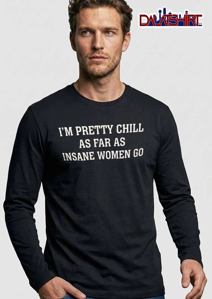 Im Pretty Chill As Far Insane Women Go White Varsity Lettering Text shirt