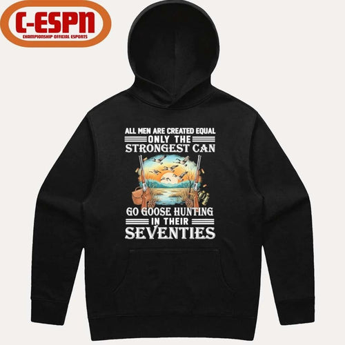 All Men Are Equal Only The Strongest Can Go Goose Hunting In Their Seventies Shirt