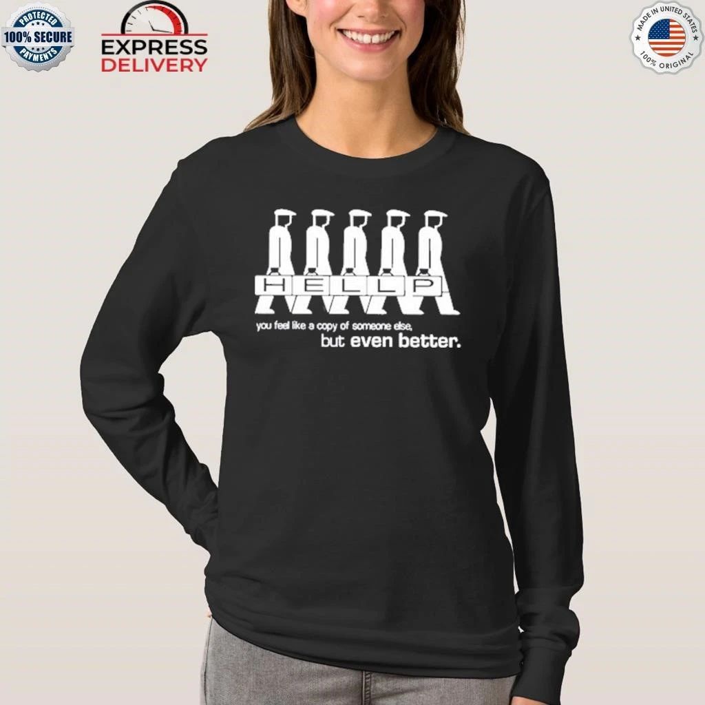 Hellp You Feel Like A Copy Of Someone Else But Even Better Shirt