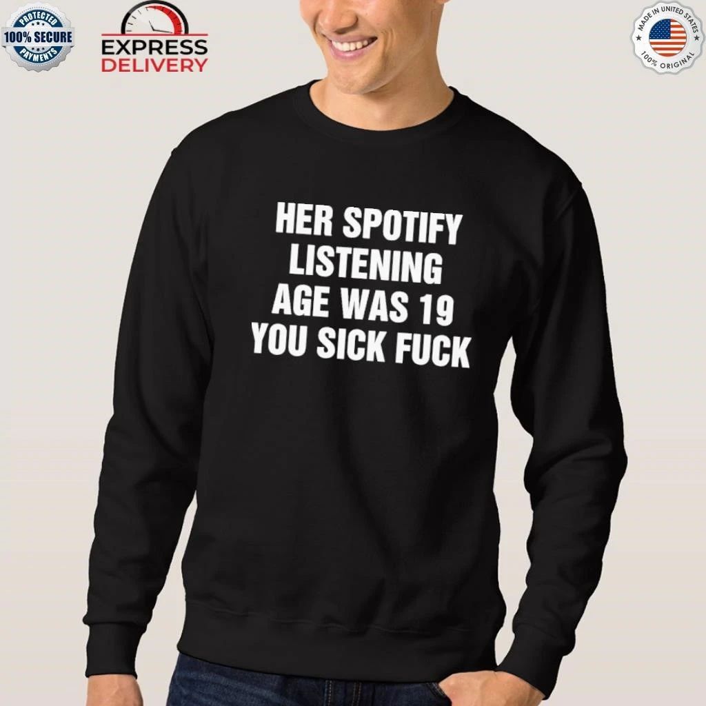 Her Spotify Listening Age Was 19 You Sick Fuck Shirt