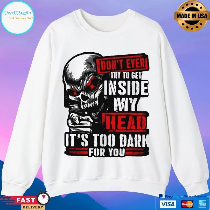 Don’t Ever Try To Get Inside My Head It’s Too Dark For You Skull T-shirt