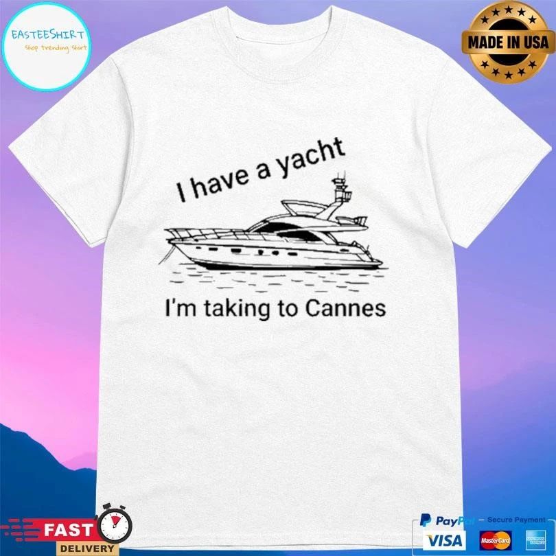 I Have A Yacht I’m Taking To Cannes T-shirts