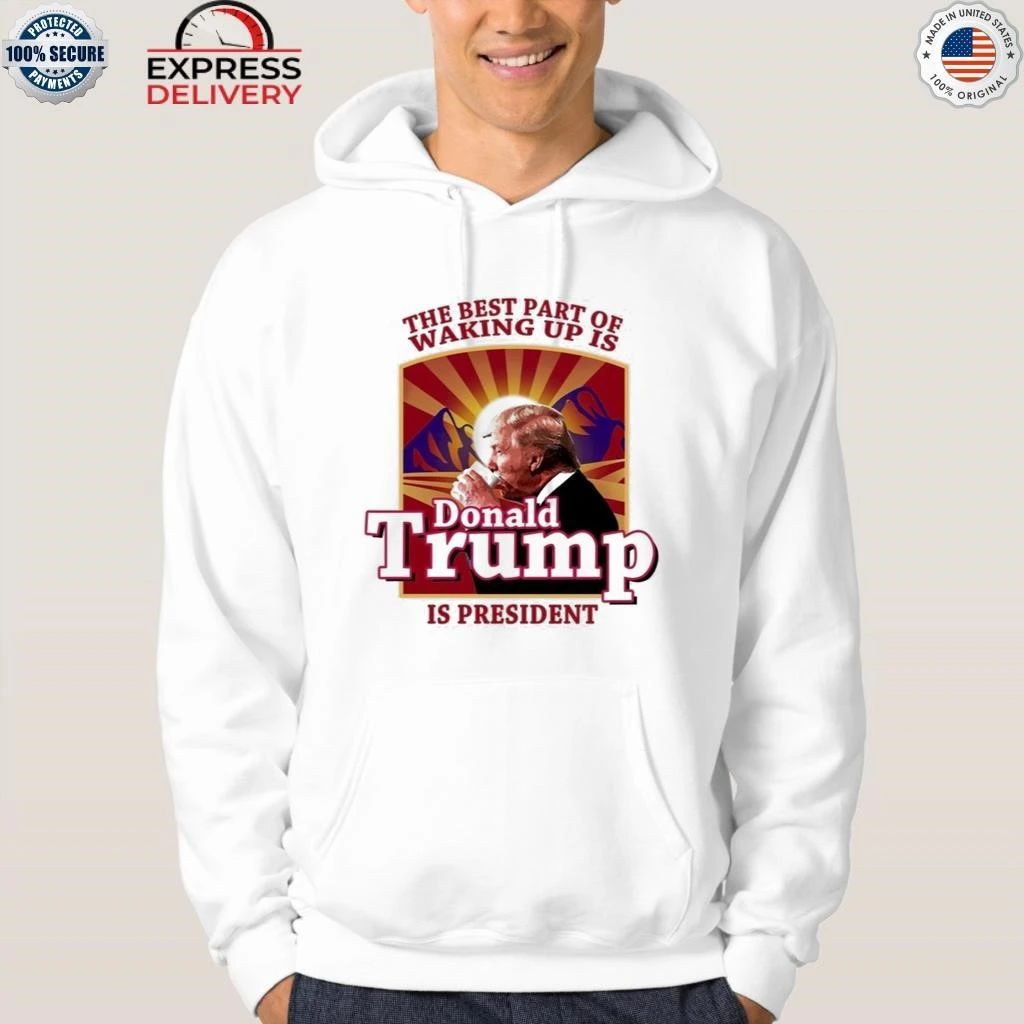 The Best Part Of Waking Up Is Trump Is President Shirt
