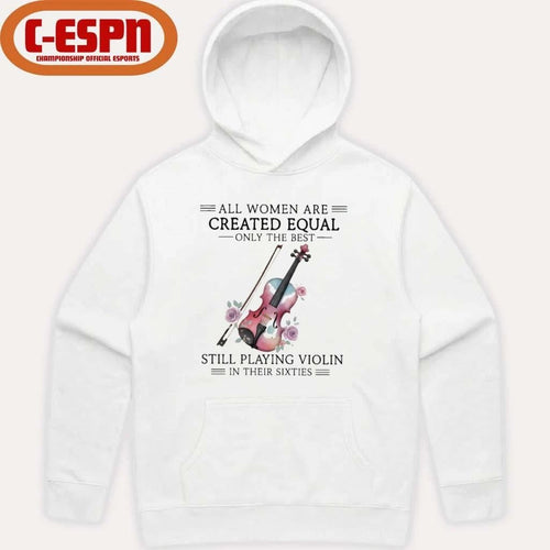 All Women Are Created Equal Only The Best Still Playing Violin In Their Sixties Shirt