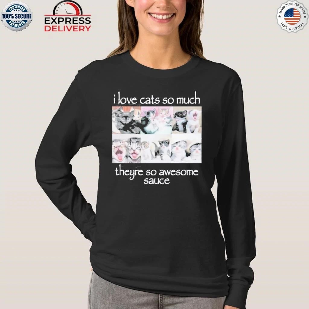 I Love Cats So Much They’re So Awesome Sauce Shirt