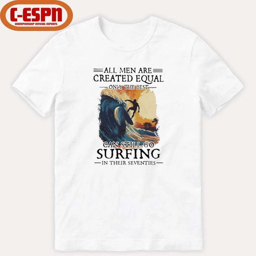 All Men Are Created Equal Only The Best Can Still Go Surfing In Their Seventies shirt