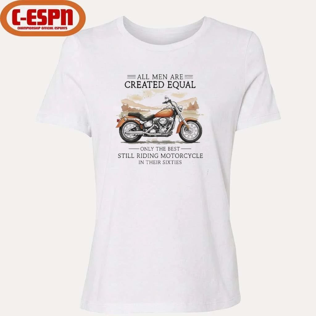 All Men Are Created Equal, Only The Best Still Riding Motorcycle In Their Sixties T-Shirt
