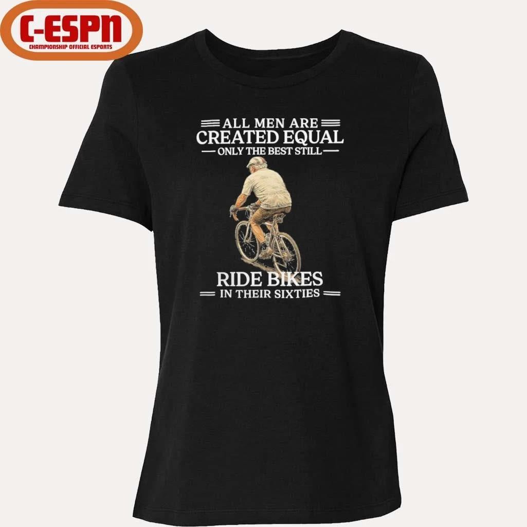 Grandpa All Men are Created Equal Only The Best Still Ride Bikes In Their Sixties Shirt