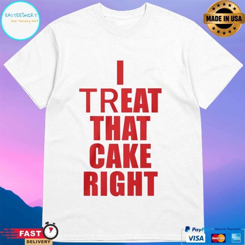I Treat That Cake Right T-shirts