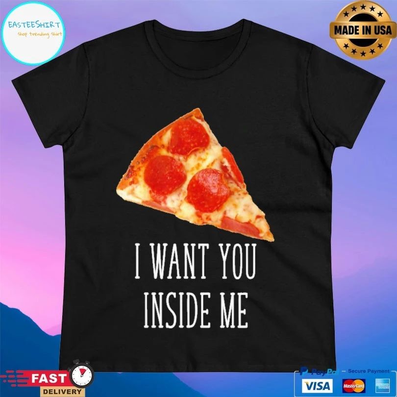 Pizza I Want You Inside Me T-shirt