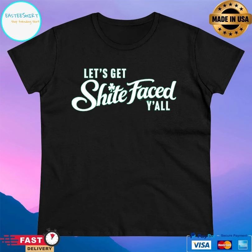 Let’s Get Shite Faced Y’all T-shirts