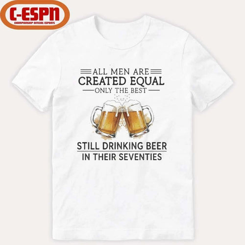 All Men Are Created Equal Only The Best Still Drinking Beer In Their Seventies Shirt