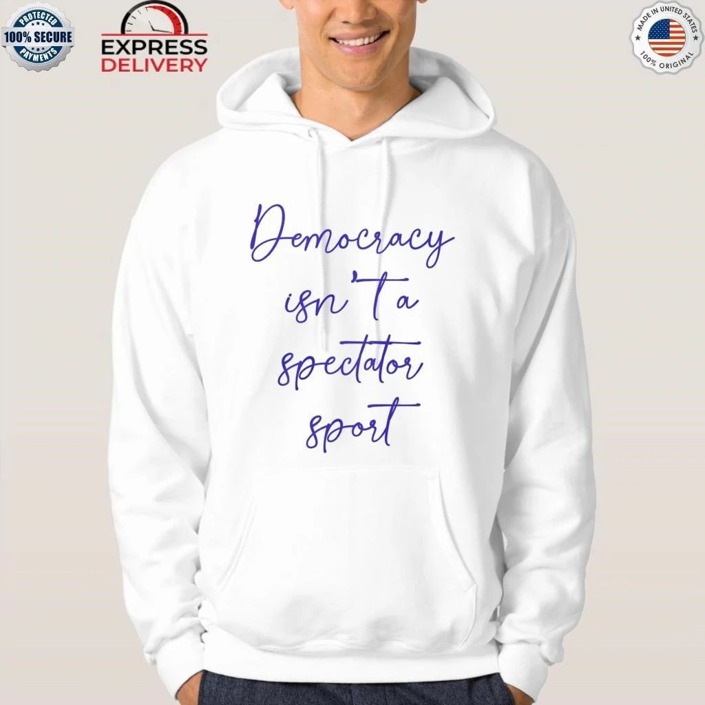 Democracy Isn’t A Spectator Sport Shirt