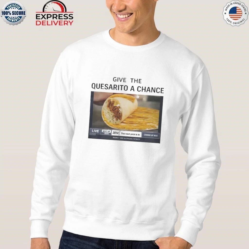 Give The Quesarito A Chance Shirt
