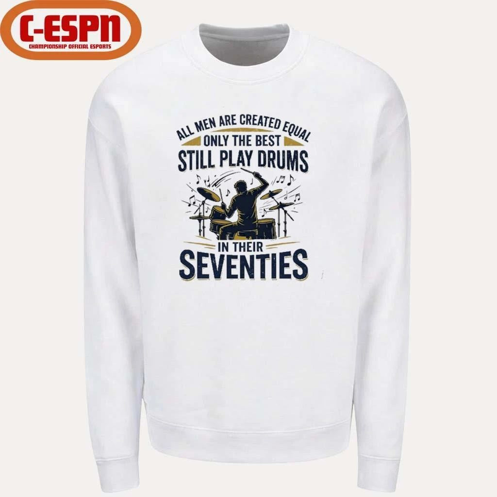 All Men Are Created Equal Only The Best Still Play Drums In Their Seventies Shirt