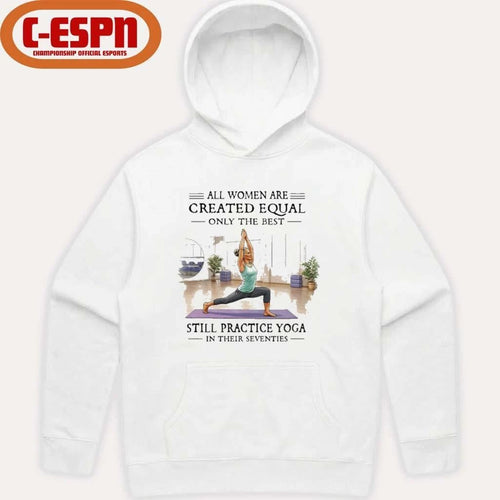 All Women Are Created Equal, Only The Best Still Practice Yoga In Their Seventies Shirt