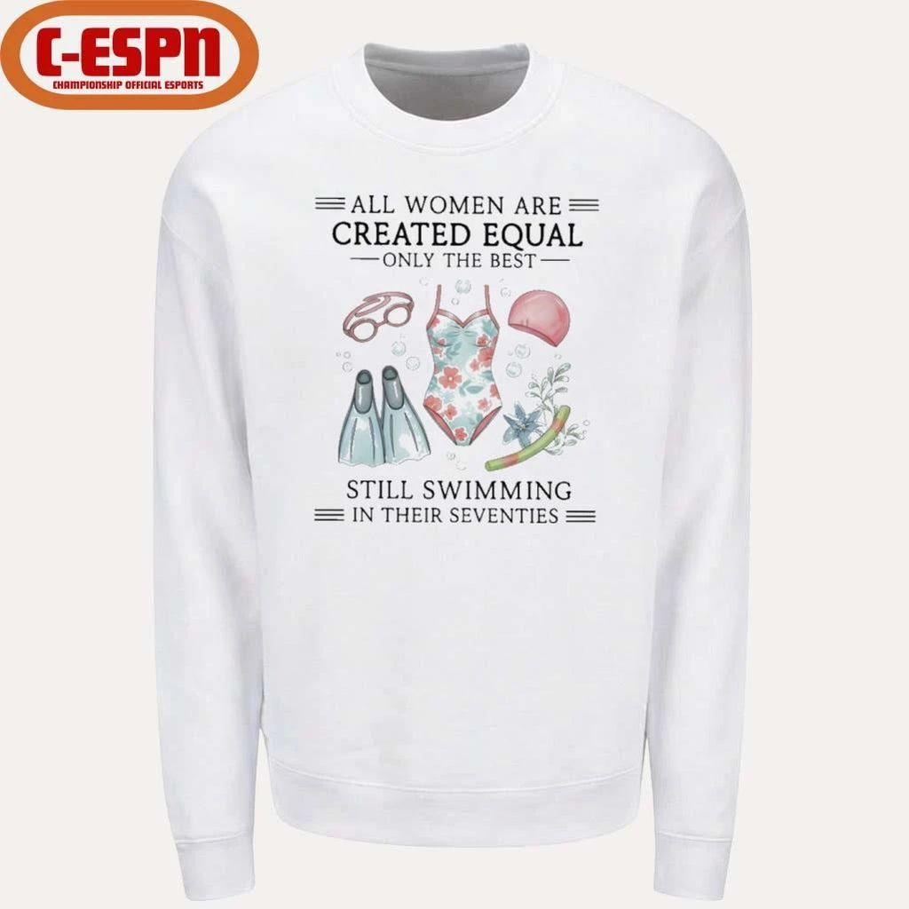 All Women Are Created Equal Only The Best Still Swimming In Their Seventies Shirt