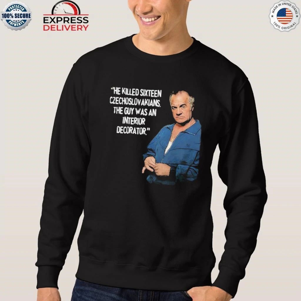 He Killed Sixteen Czecholovakians The Guy Was An Interior Decorator Shirt