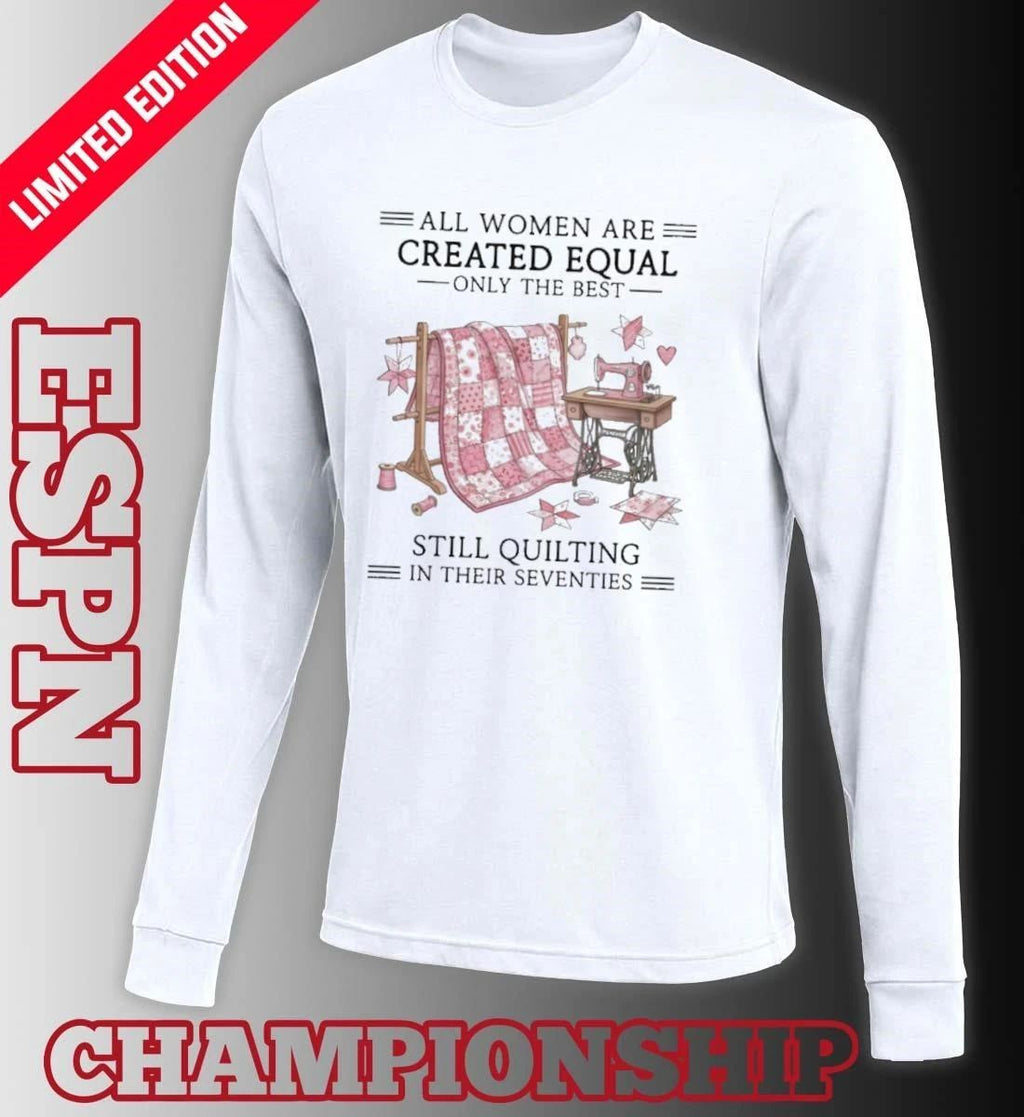 All Women Are Created Equal Only The Best Still Quilting In Their Seventies Classic T-Shirt