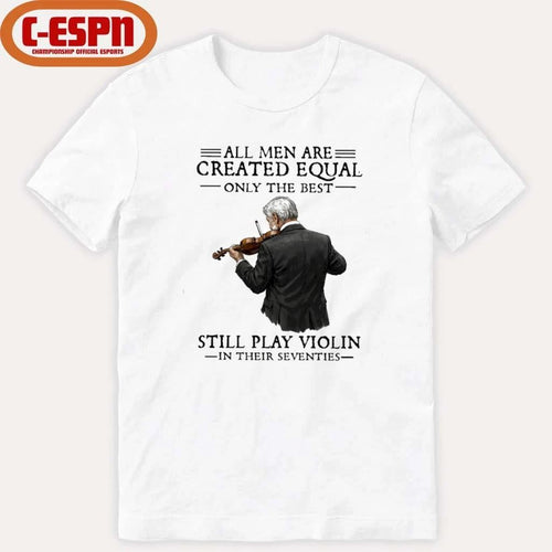 All Men Are Created Equal Only The Best Still Play Violin In Their Seventies Shirt