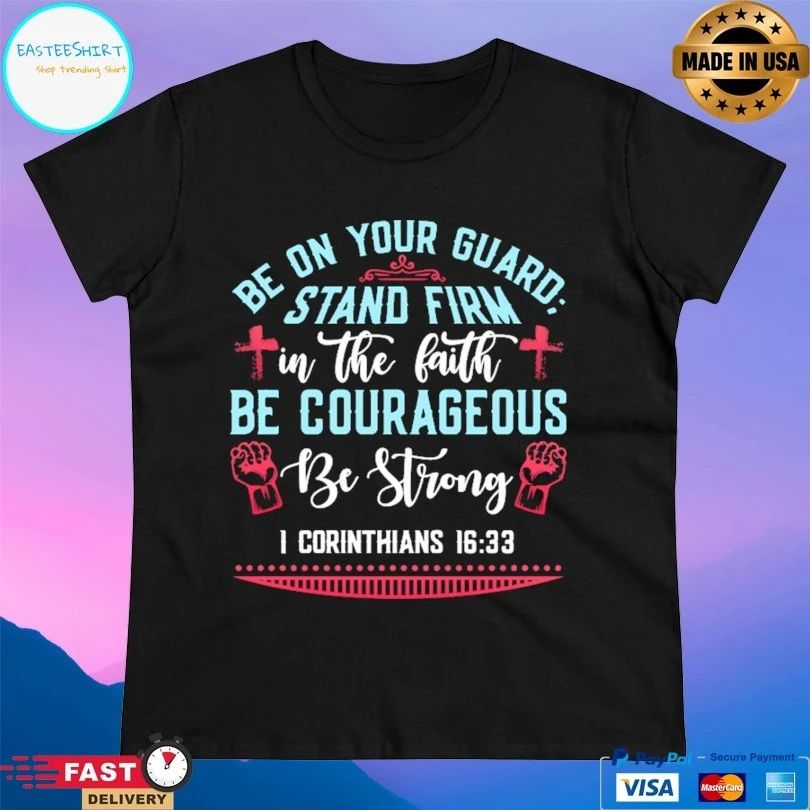 Be On Your Guard Stand Firm In The Faith Be Courageous Be Strong I Corinthians 16 33 T-shirt