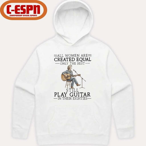 All Women Are Created Equal Only The Best Still Play Guitar In Their Eighties Shirt