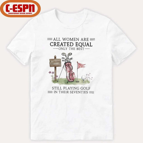 All Women Are Created Equal Only The Best Still Playing Golf In Their Seventies Shirt