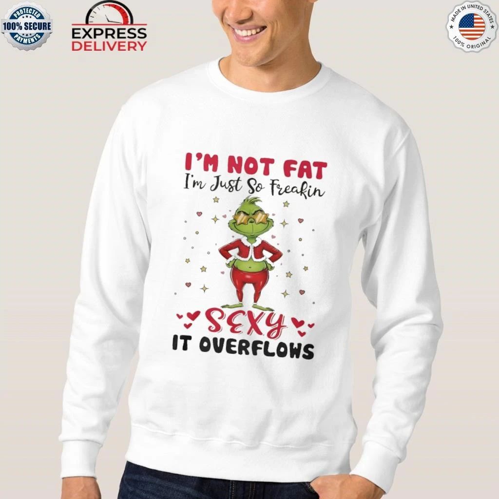 Grinch Im Not Fat Im Just So Freakin Sexy It Overflows Shirt