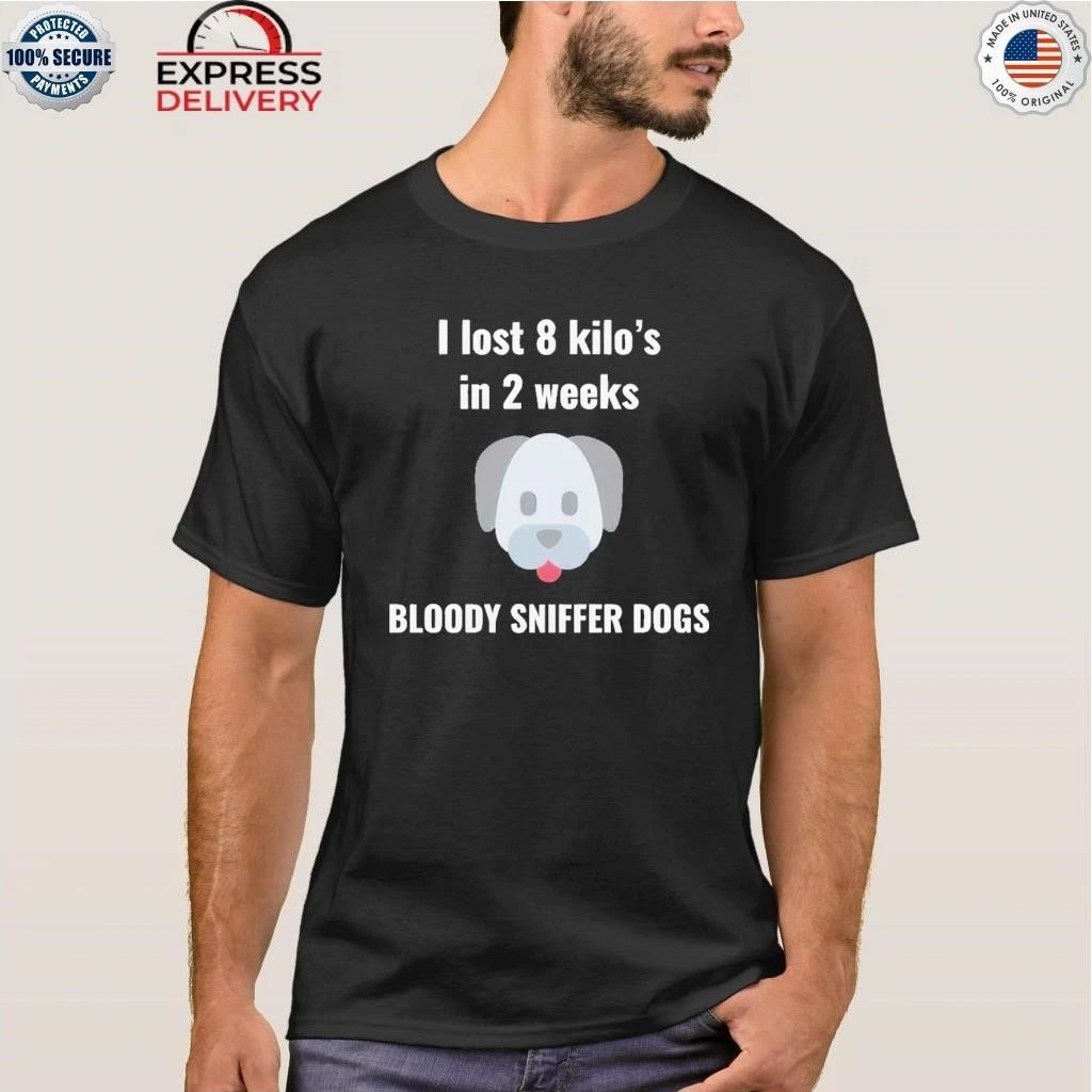 I Lost 8 kilo’s In 2 Weeks Bloody Sniffer Dogs Shirt