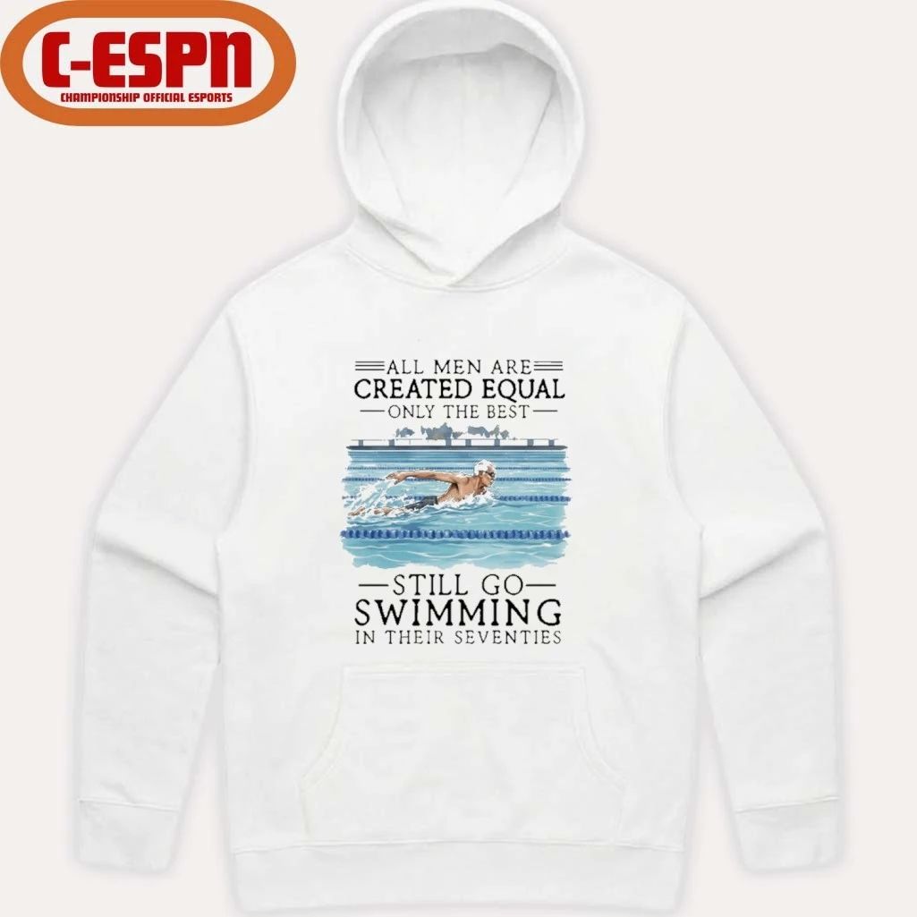 All Men Are Created Equal Only The Best Still Go Swimming In Their Seventies Shirt