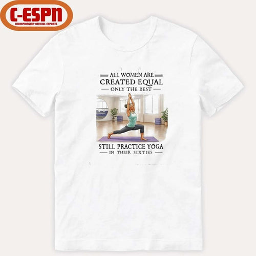 All Women Are Created Equal, Only The Best Still Practice Yoga In Their Sixties Shirt