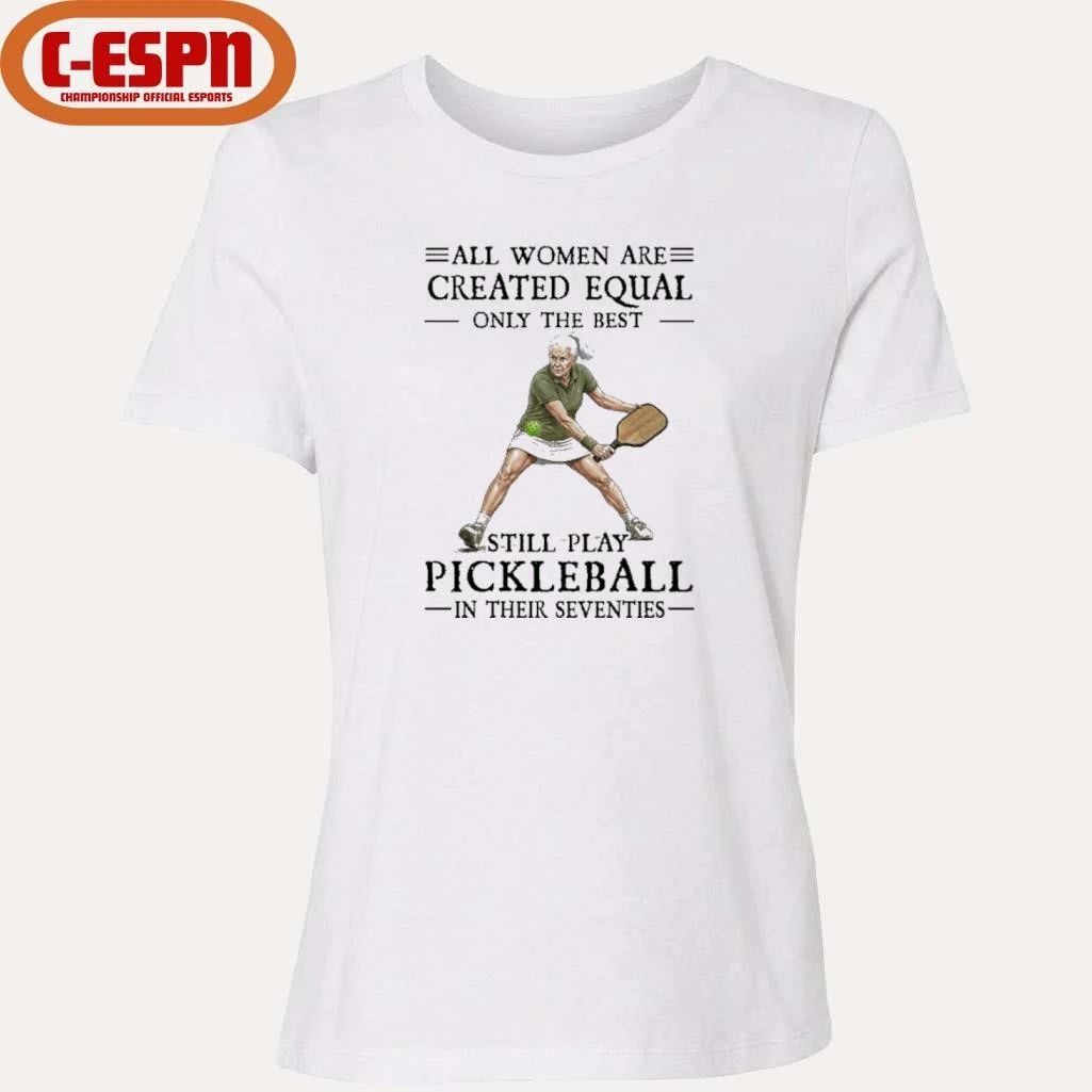 All Women Are Created Equal Only The Best Still Play Pickleball In Their Seventies 2026 Shirt