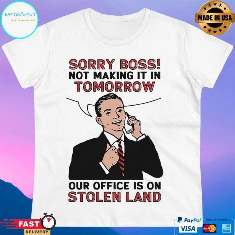 Sorry Boss Not Making It In Tomorrow Our Office Is On Stolen Land T-shirts