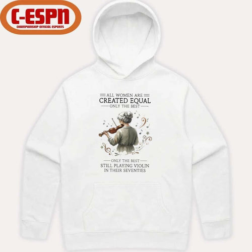 All Women Are Created Equal Only The Best Still Playing Violin In Their Seventies Shirt