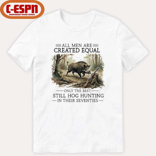 All Men Are Created Equal Only The Best Still Hog Hunting In Their Seventies Shirt
