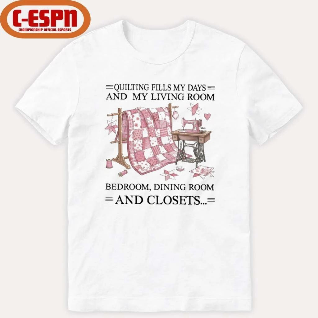Quilting Fills My Days And My Living Room, Bedroom, Dining Room And Closets Shirt