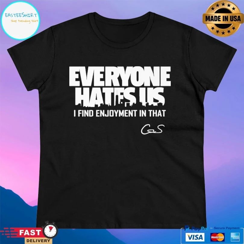 Everyone Hates Us I Find Enjoyment In That T-shirt