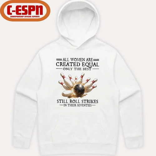 All Women Are Created Equal Only The Best Still Roll Strikes In Their Seventies Shirt