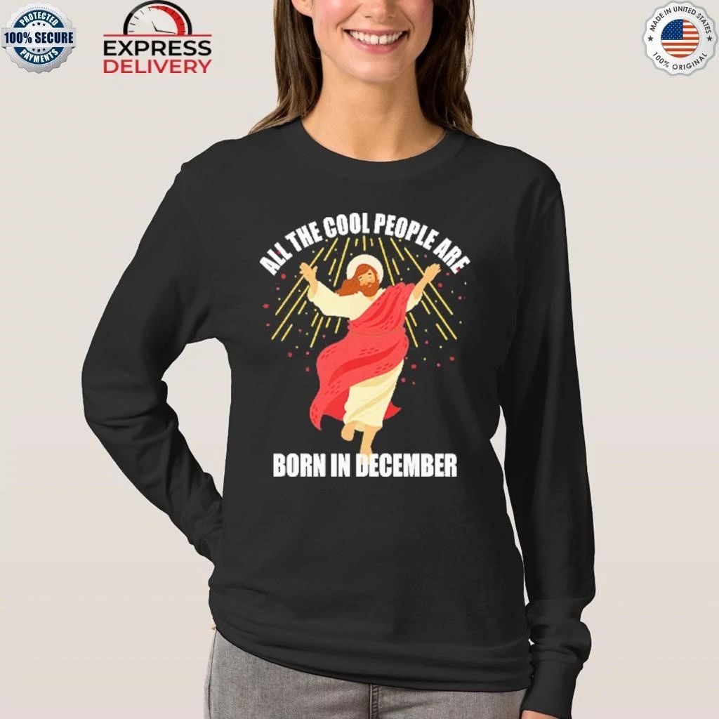 Jesus All The Cool People Are Born In December Shirt